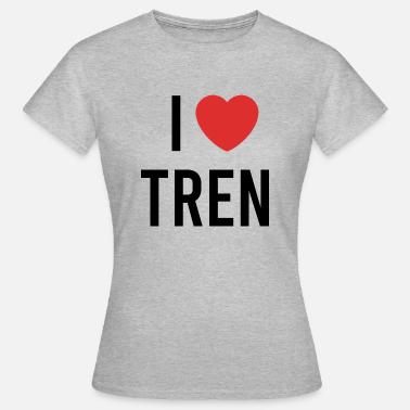 I Love Tren' Frauen T-Shirt | Spreadshirt
